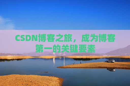CSDN博客之旅，成为博客第一的关键要素